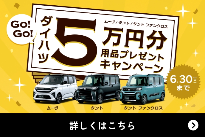 GO!GO!ダイハツ5万円分用品プレゼントキャンペーン ムーヴ、タント、タントファンクロス 6月30日（火）まで 詳しくはこちら