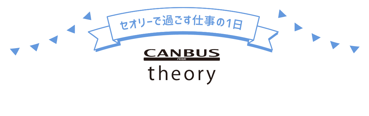CANBUS theory キャンバス セオリーで過ごす仕事の1日